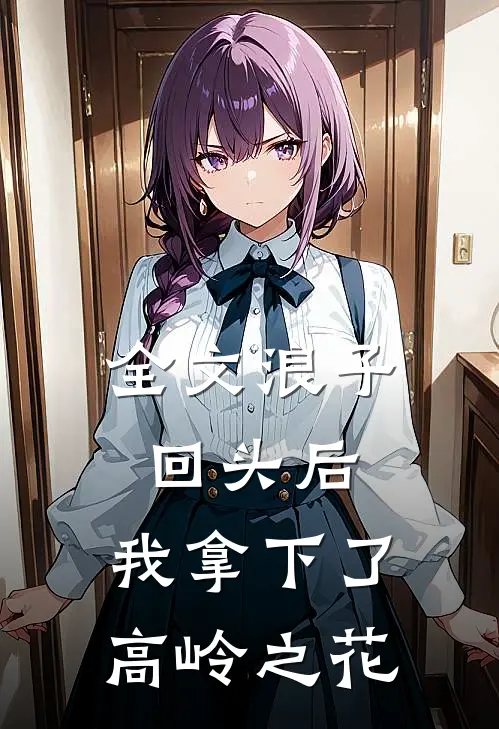 全文浪子回头后,我拿下了高岭之花
