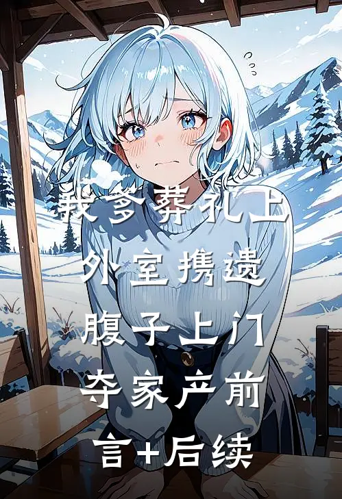 我爹葬礼上，外室携遗腹子上门夺家产前言+后续