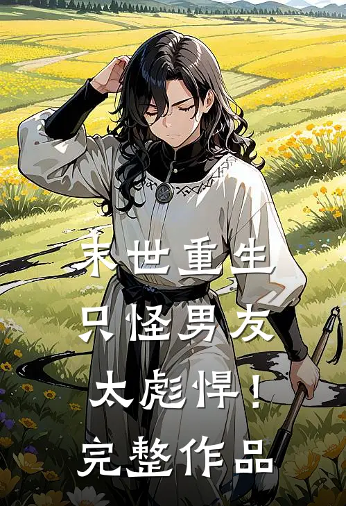 末世重生只怪男友太彪悍!完整作品免费阅读