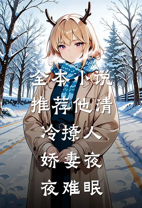 全本小说推荐他清冷撩人，娇妻夜夜难眠