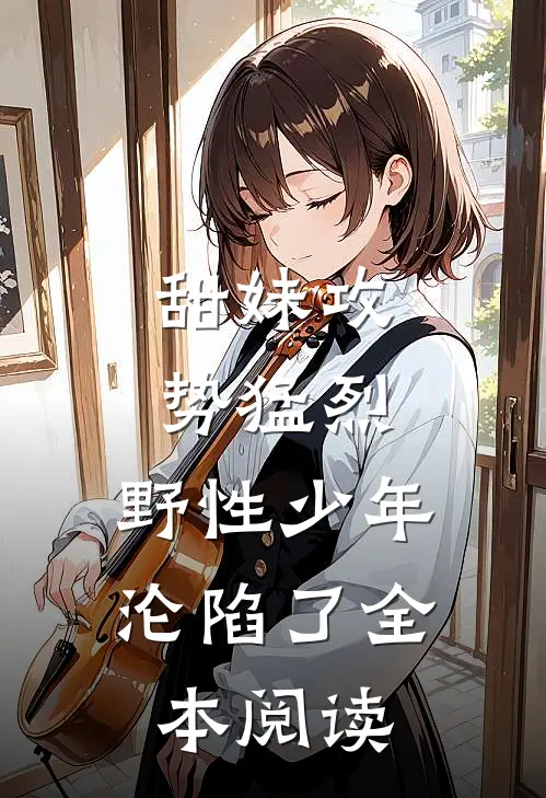 甜妹攻势猛烈,野性少年沦陷了全本阅读