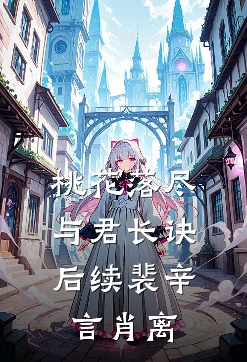 桃花落尽，与君长诀后续裴辛言肖离