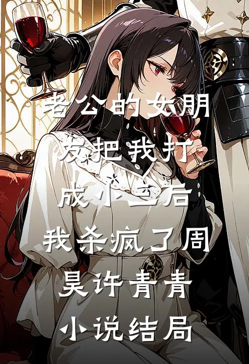老公的女朋友把我打成小三后，我杀疯了周昊许青青小说结局
