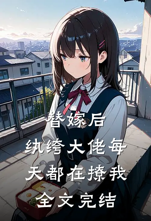 替嫁后,纨绔大佬每天都在撩我全文完结免费阅读
