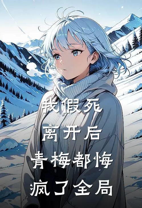 我假死离开后,青梅都悔疯了全局