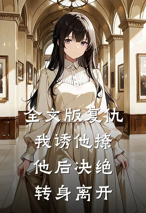全文版复仇：我诱他撩他后决绝转身离开