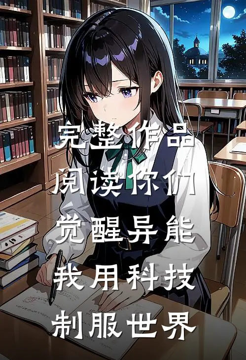 完整作品阅读你们觉醒异能,我用科技制服世界