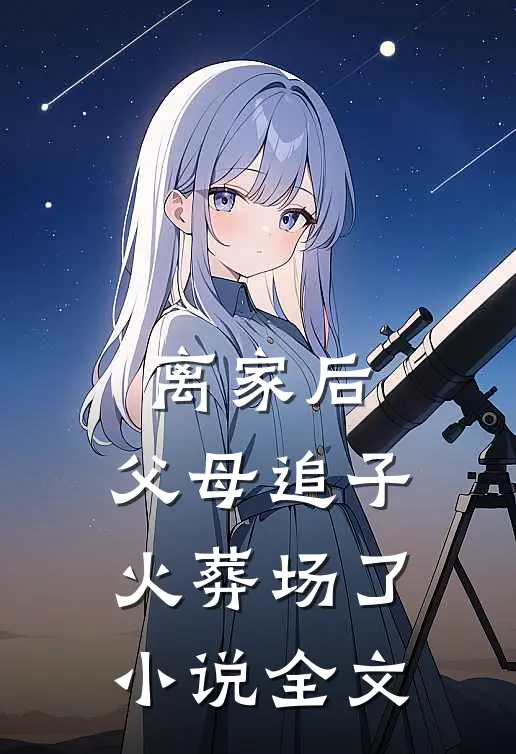 离家后，父母追子火葬场了小说全文