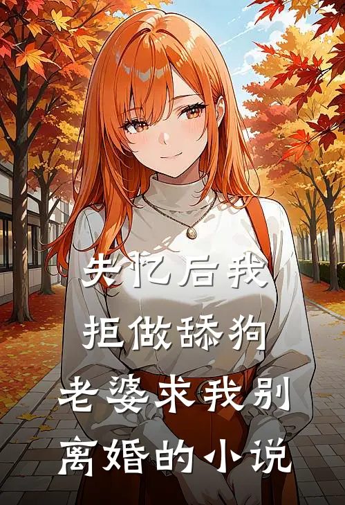 失忆后我拒做舔狗,老婆求我别离婚的叫