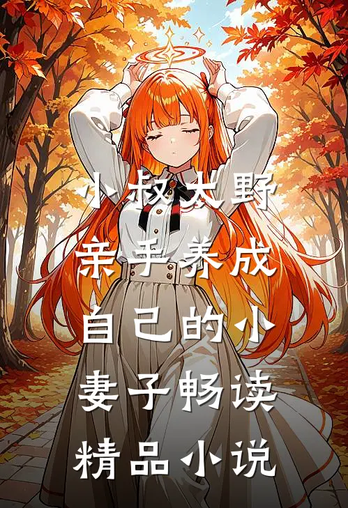 小叔太野,亲手养成自己的小妻子畅读精品在线阅读