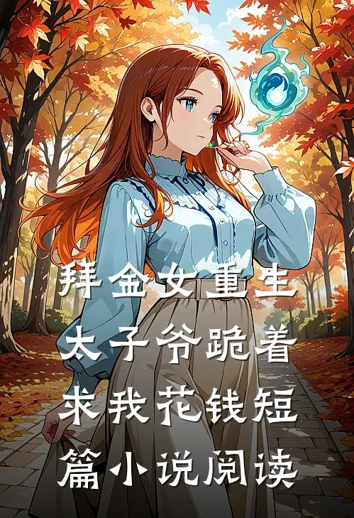 拜金女重生,太子爷跪着求我花钱短篇阅读免费
