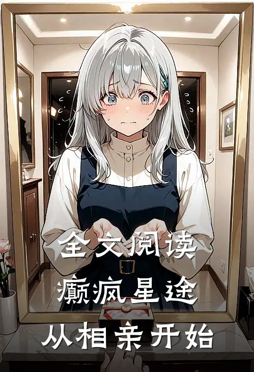 全文阅读癫疯星途,从相亲开始的