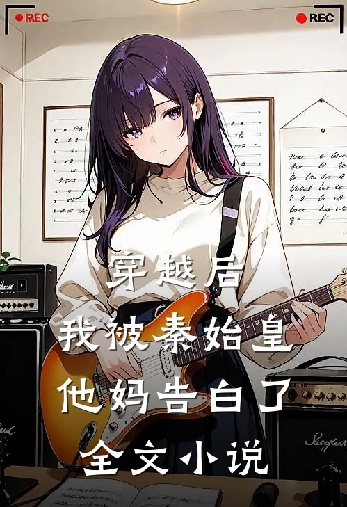 穿越后,我被秦始皇他妈告白了全文