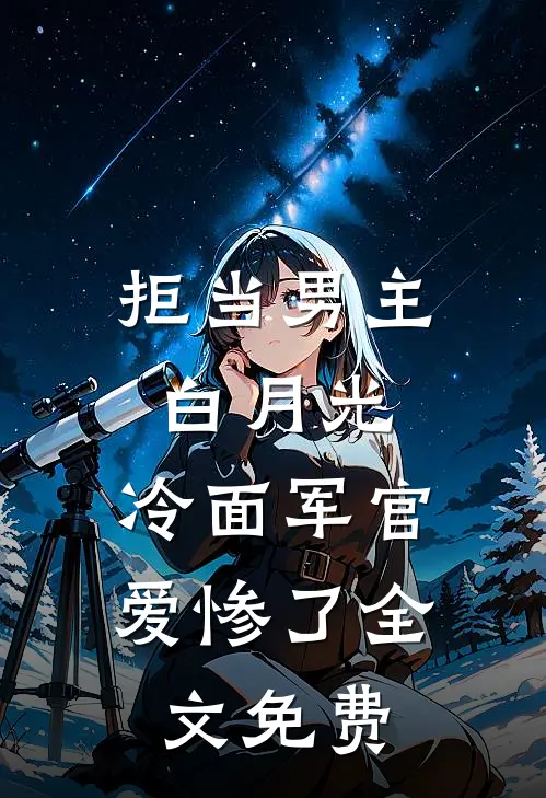 拒当男主白月光，冷面军官爱惨了全文免费