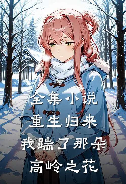 全集小说重生归来，我踹了那朵高岭之花