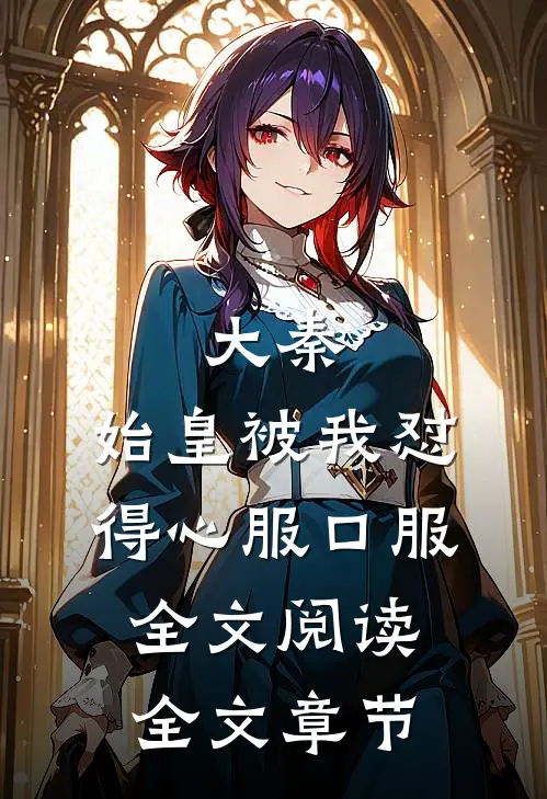 大秦:始皇被我怼得心服口服全文阅读全文章节