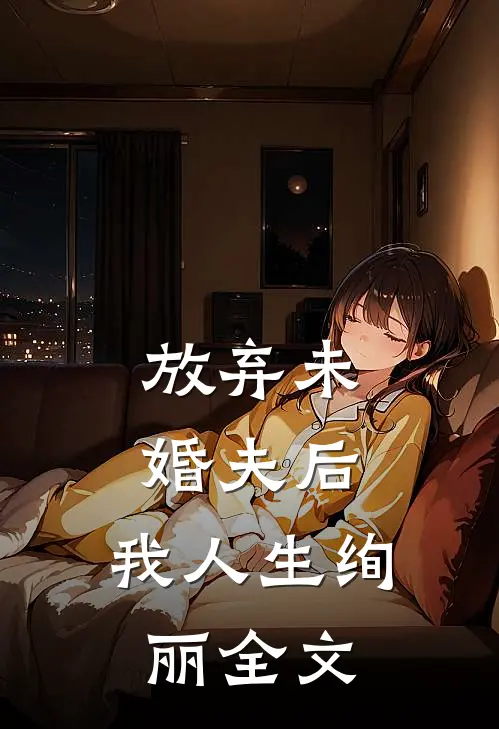 放弃未婚夫后,我人生绚丽全文免费阅读