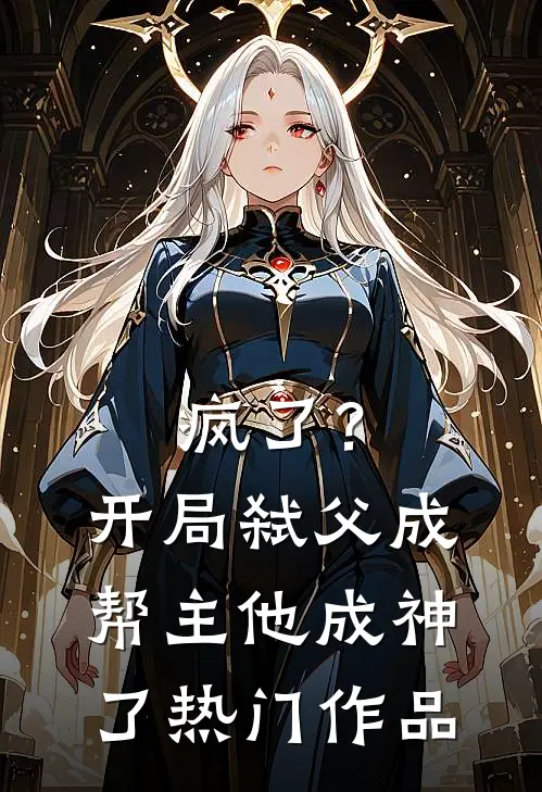 疯了?开局弑父成帮主,他成神了热门作品是
