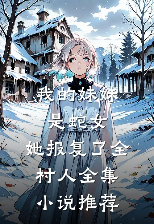 我的妹妹是蛇女,她报复了全村人全集推荐阅读
