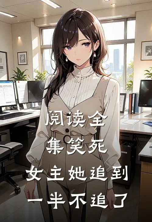 阅读全集笑死,女主她追到一半不追了的