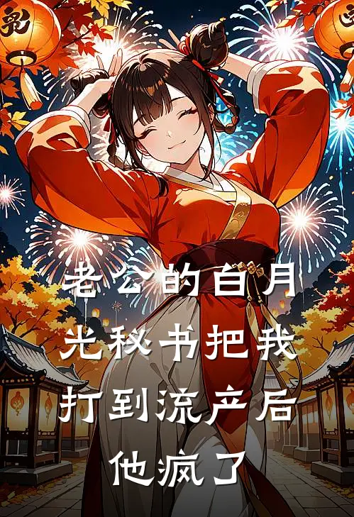 老公的白月光秘书把我打到流产后，他疯了