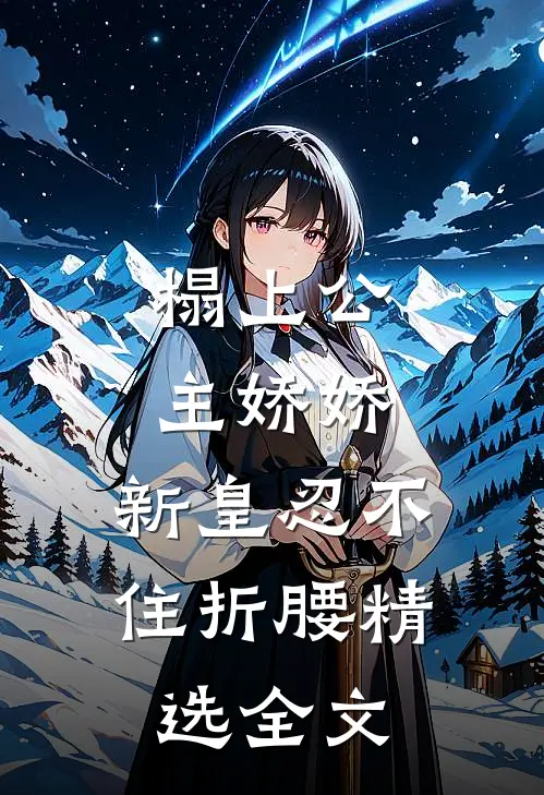榻上公主娇娇,新皇忍不住折腰精选全文阅读