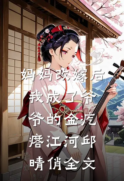 妈妈改嫁后，我成了爷爷的金疙瘩江河邱晴俏全文