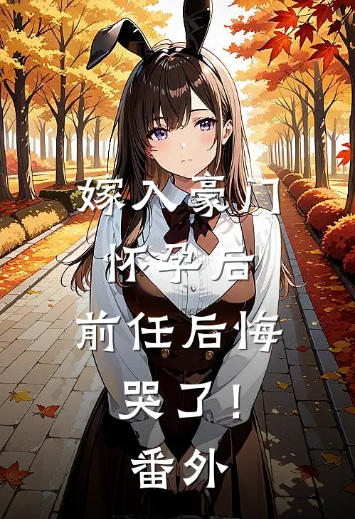 嫁入豪门怀孕后,前任后悔哭了!番外