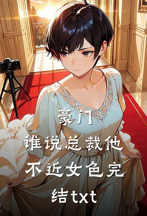 豪门：谁说总裁他不近女色完结txt