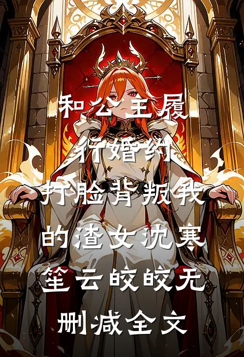 和公主履行婚约，打脸背叛我的渣女沈寒笙云皎皎无删减全文