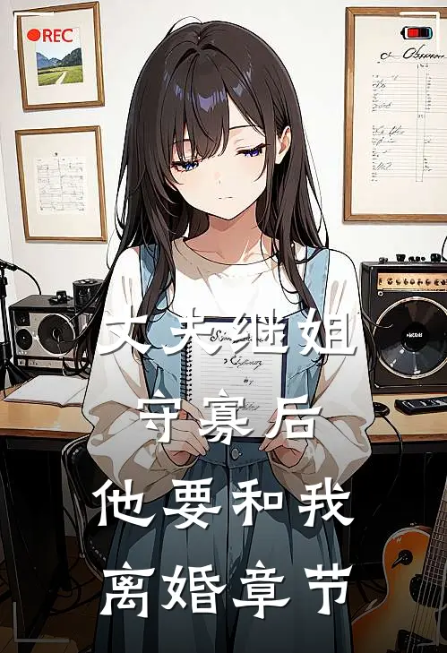 丈夫继姐守寡后,他要和我离婚章节免费阅读