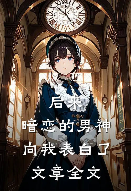 后来,暗恋的男神向我表白了文章全文阅读