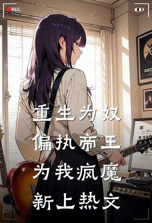 重生为奴,偏执帝王为我疯魔新上热文