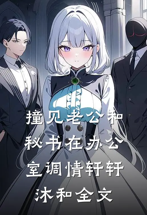 撞见老公和秘书在办公室调情轩轩沐和全文