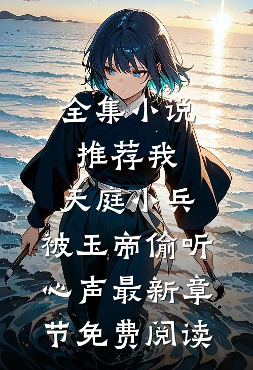 全集小说推荐我,天庭小兵,被玉帝偷听心声最新章节免费阅读