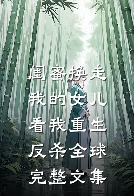 闺蜜换走我的女儿,看我重生反杀全球完整文集