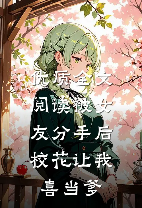 优质全文阅读被女友分手后，校花让我喜当爹