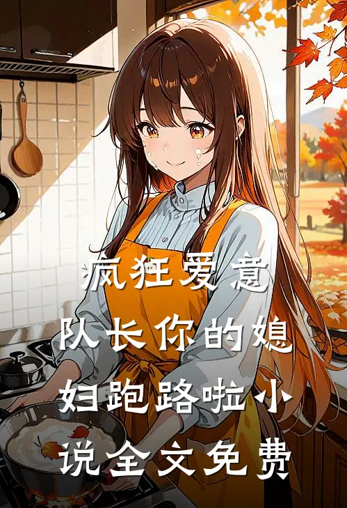疯狂爱意队长你的媳妇跑路啦全文免费观看