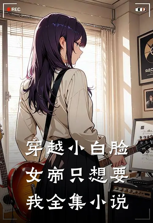 穿越小白脸，女帝只想要我全集小说