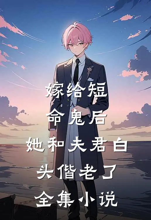嫁给短命鬼后,她和夫君白头偕老了全集免费阅读