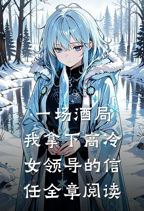 一场酒局,我拿下高冷女领导的信任全章阅读免费