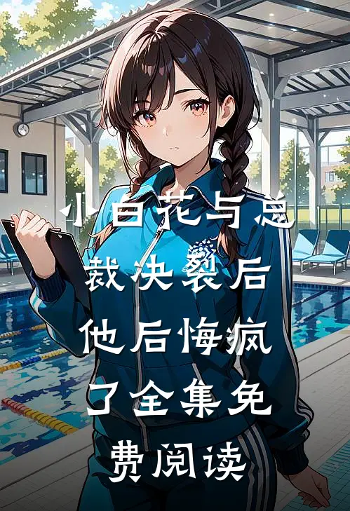 小白花与总裁决裂后,他后悔疯了全集免费阅读无弹窗