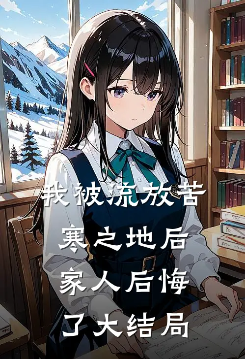 我被流放苦寒之地后,家人后悔了大结局免费阅读