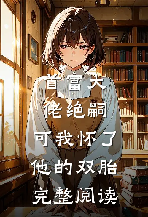 首富大佬绝嗣,可我怀了他的双胎完整阅读