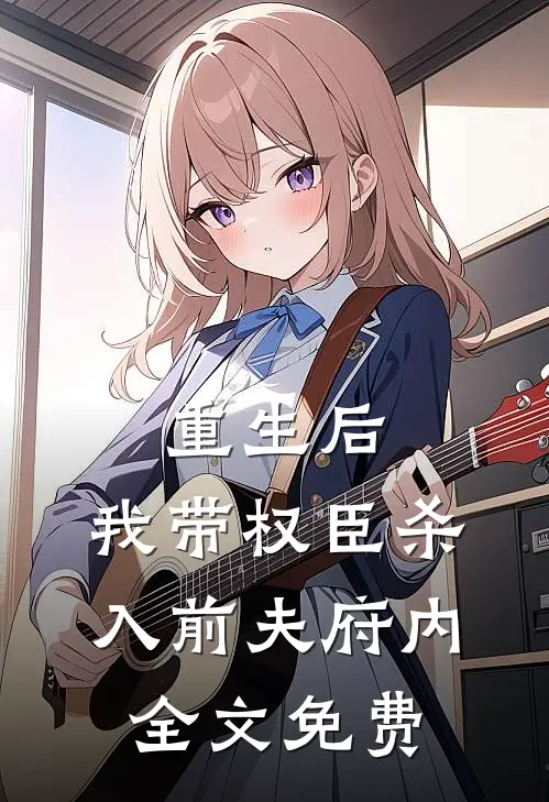重生后,我带权臣杀入前夫府内全文免费观看