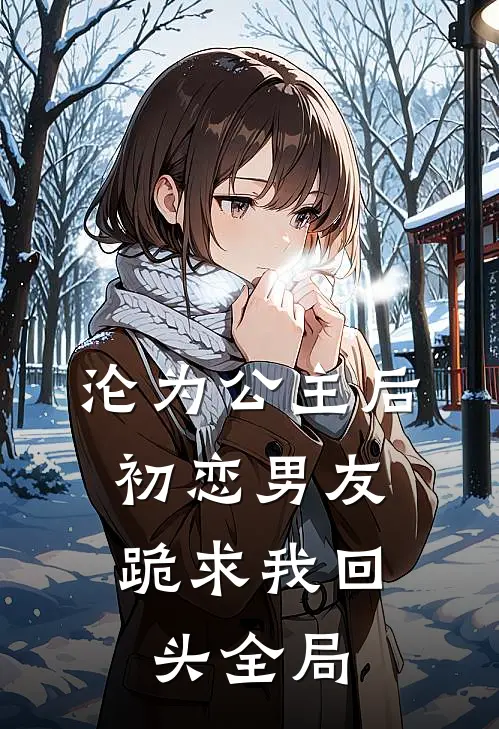 沦为公主后,初恋男友跪求我回头全局免费阅读