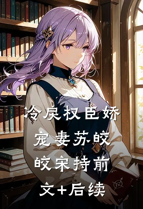 冷戾权臣娇宠妻苏皎皎宋持前文+后续