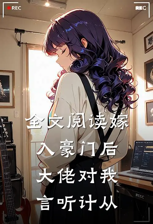 全文阅读嫁入豪门后,大佬对我言听计从的