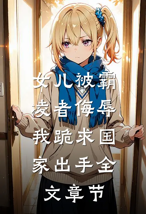 女儿被霸凌者侮辱,我跪求国家出手全文章节阅读