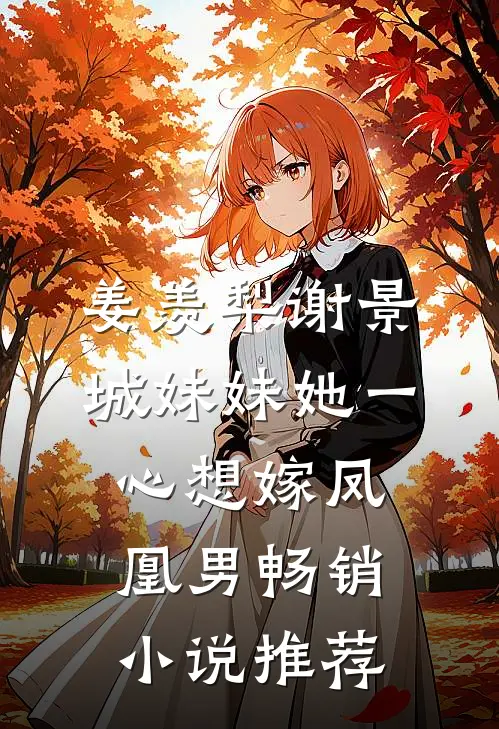 姜羡梨谢景城妹妹她一心想嫁凤凰男畅销小说推荐